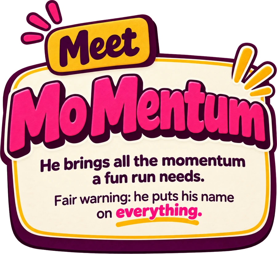 Meet Mo Mentum. He brings all the momentum a fun run needs. Fair warning: he puts his name on everything.